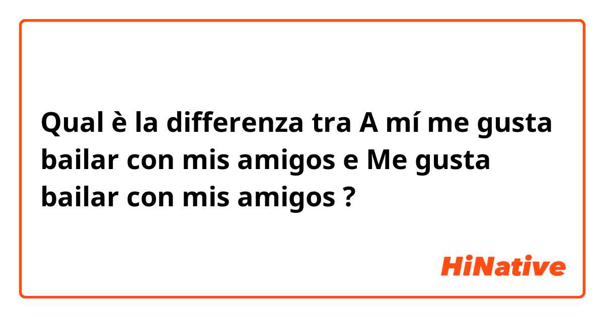 Qual è la differenza tra  A mí me gusta bailar con mis amigos e Me gusta bailar con mis amigos ?