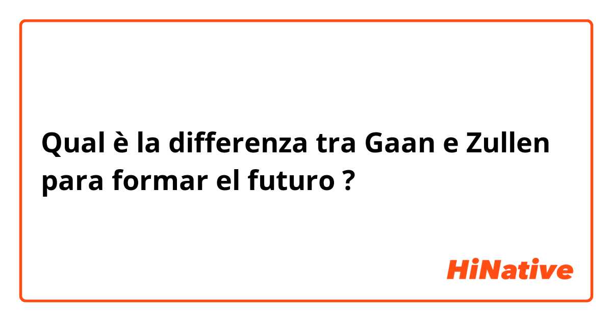 Qual è la differenza tra  Gaan e Zullen para formar el futuro ?