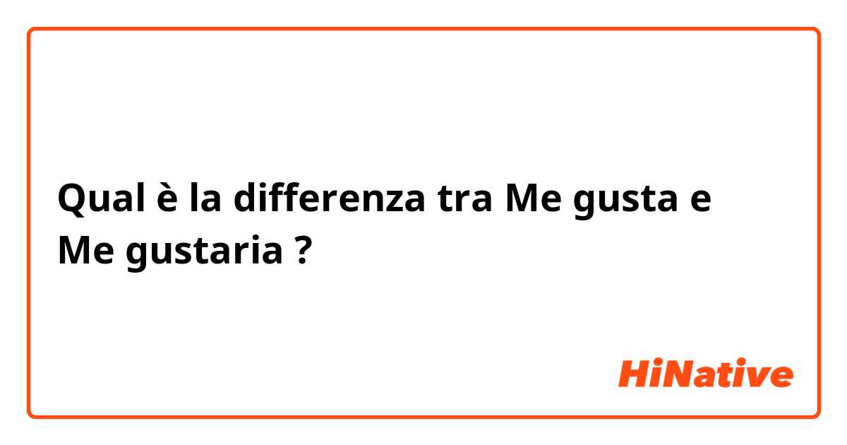 Qual è la differenza tra  Me gusta e Me gustaria ?