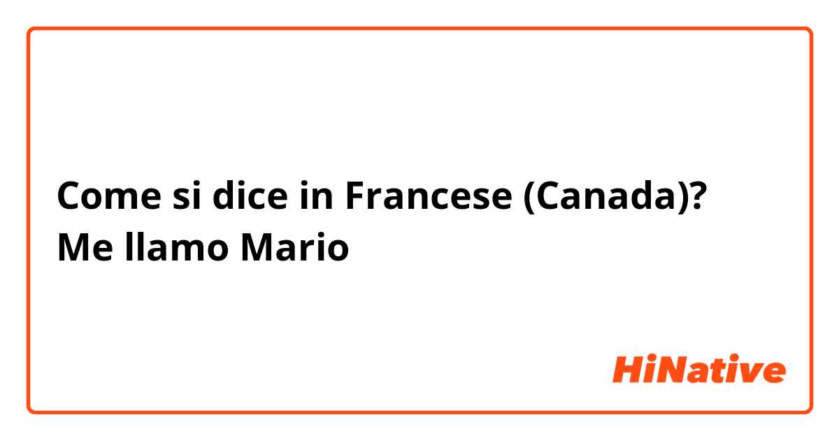 Come si dice in Francese (Canada)? Me llamo Mario
