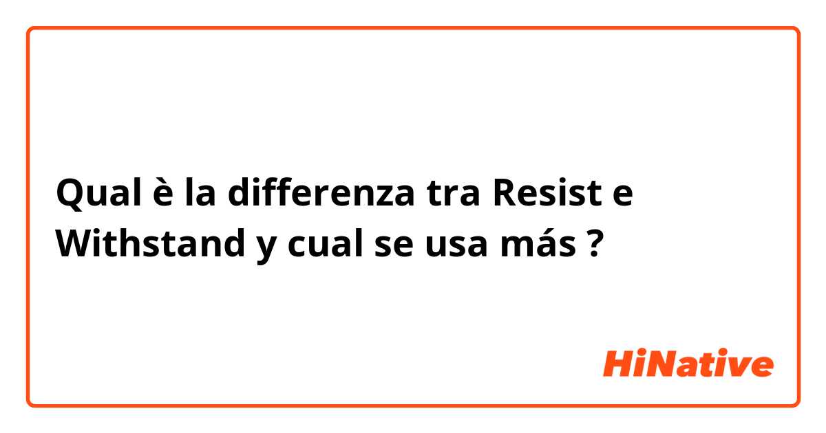 Qual è la differenza tra   Resist   e  Withstand y cual se usa más  ?