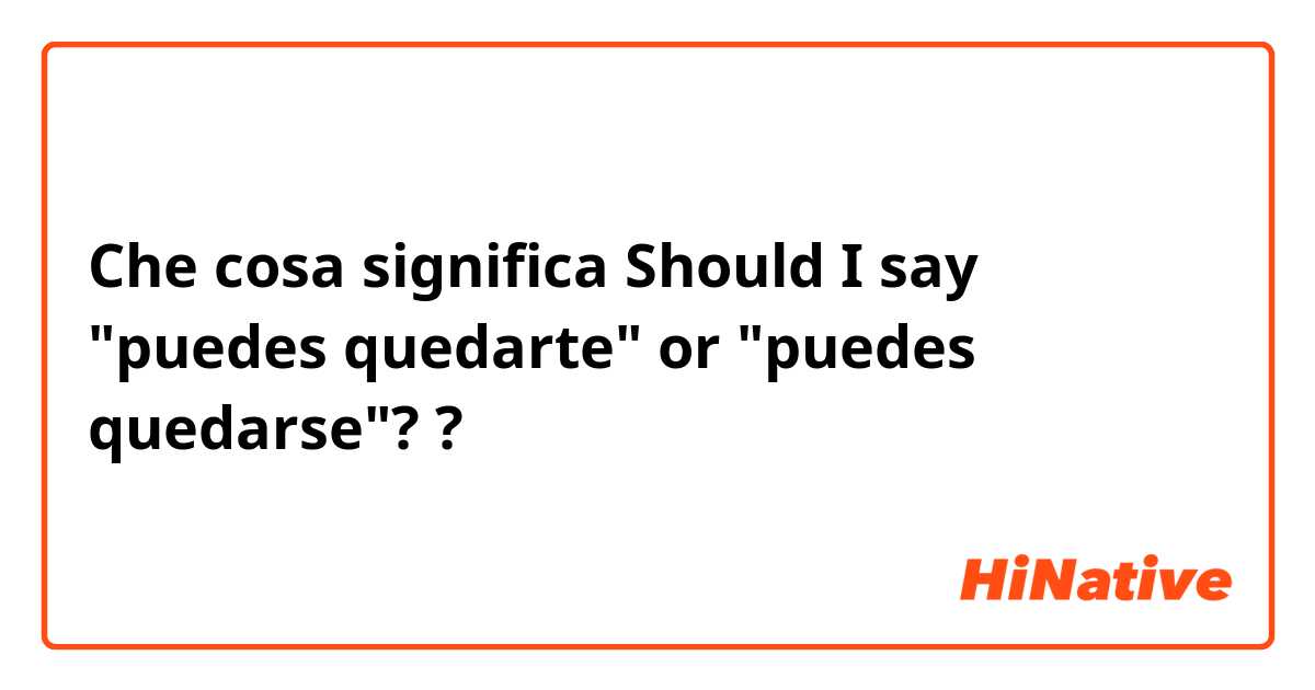 Che cosa significa Should I say "puedes quedarte" or "puedes quedarse"? ?