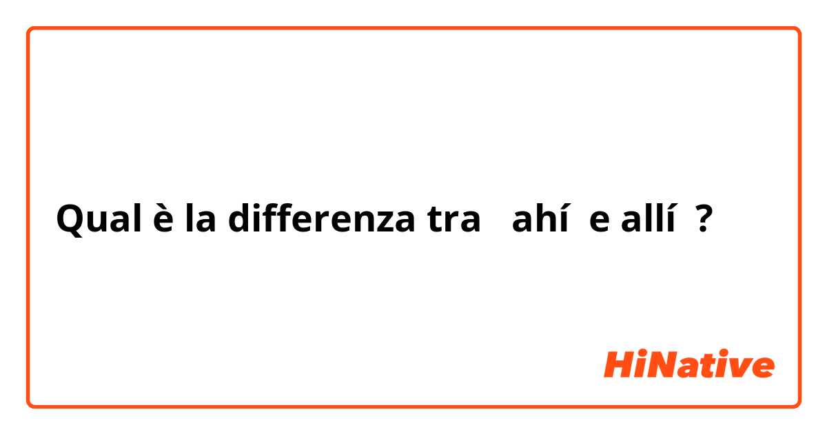 Qual è la differenza tra  ahí  e allí  ?