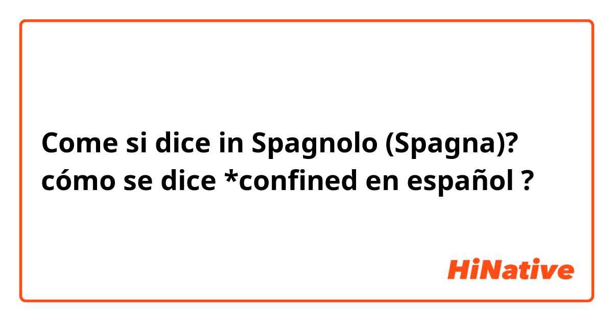 Come si dice in Spagnolo (Spagna)? cómo se dice *confined en español ?