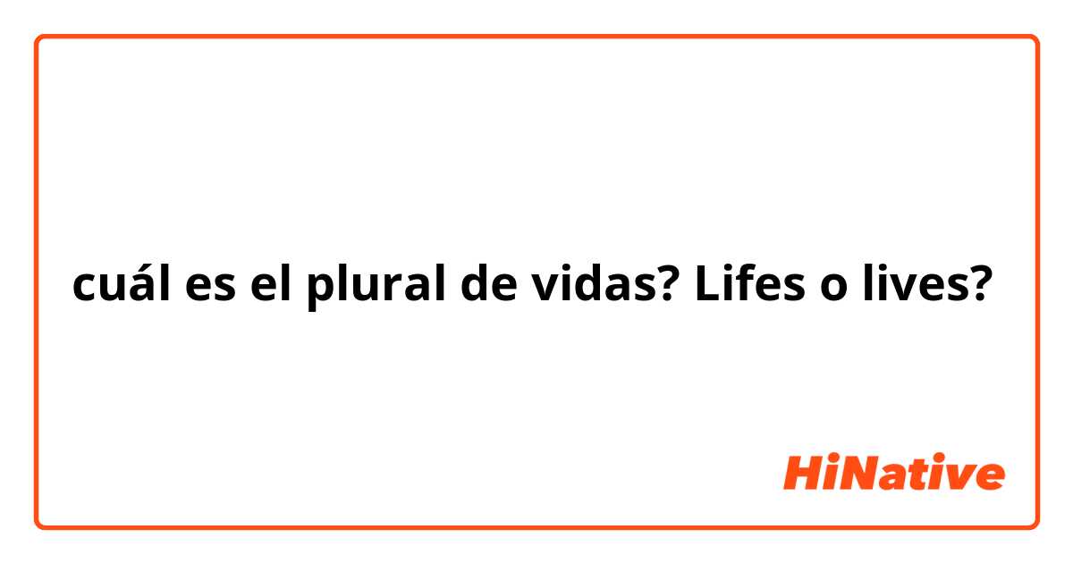 cuál es el plural de vidas? Lifes o lives?