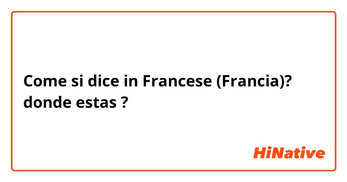 Come si dice in Francese (Francia)? donde estas ?