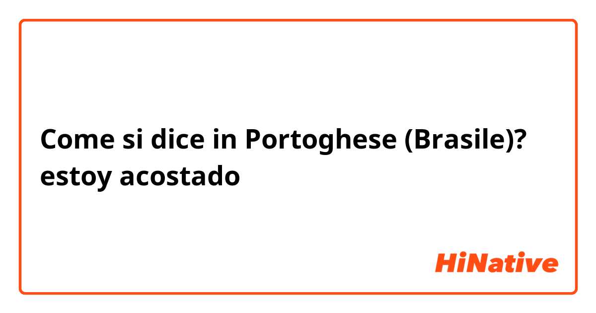 Come si dice in Portoghese (Brasile)? estoy acostado 