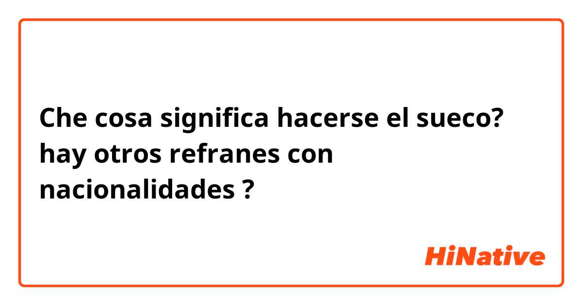 Che cosa significa hacerse el sueco? hay otros refranes con nacionalidades?