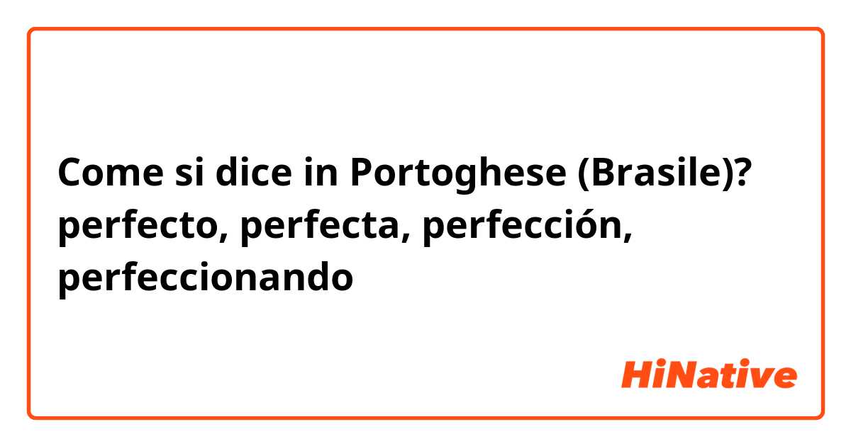 Come si dice in Portoghese (Brasile)? perfecto, perfecta, perfección, perfeccionando