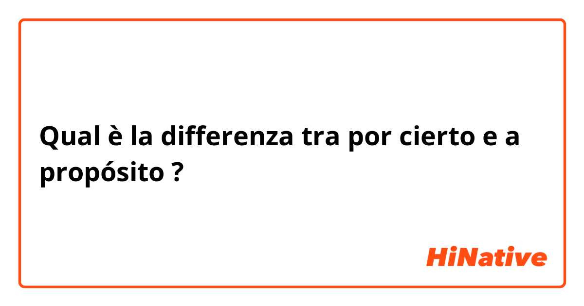 Qual è la differenza tra  por cierto e a propósito ?