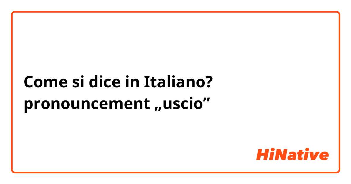 Come si dice in Italiano? pronouncement „uscio”