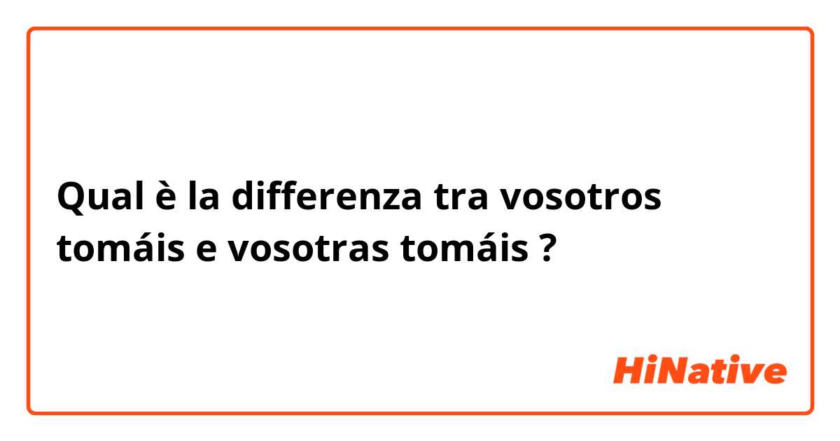 Qual è la differenza tra  vosotros tomáis  e vosotras tomáis  ?