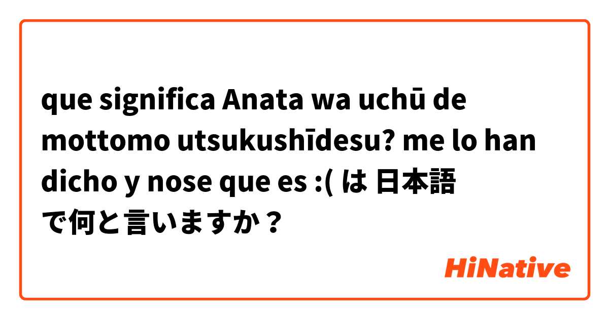 que significa Anata wa uchū de mottomo utsukushīdesu? me lo han dicho y nose que es :( は 日本語 で何と言いますか？