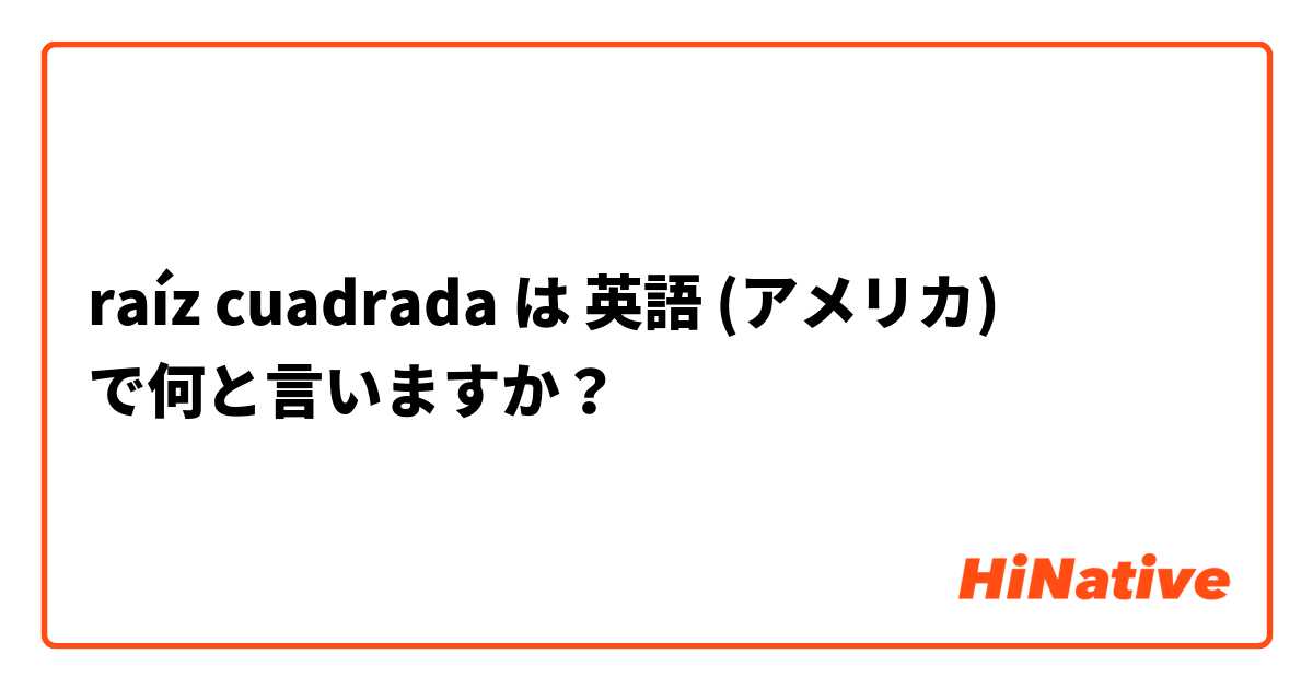 raíz cuadrada  は 英語 (アメリカ) で何と言いますか？
