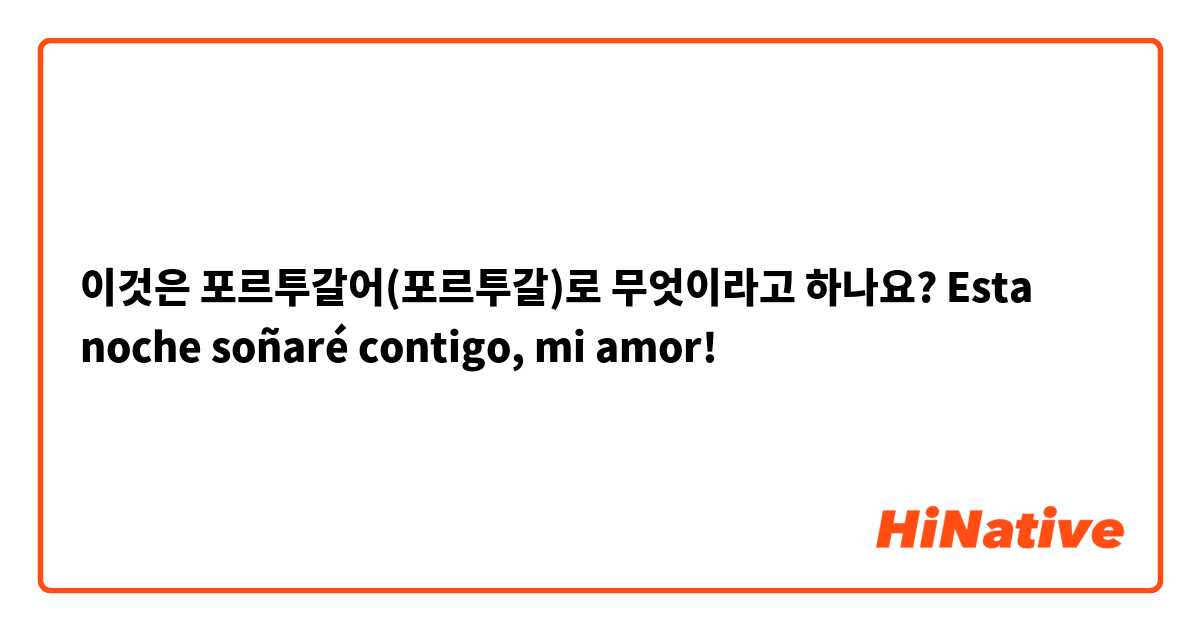 이것은 포르투갈어(포르투갈)로 무엇이라고 하나요? Esta noche soñaré contigo, mi amor! 