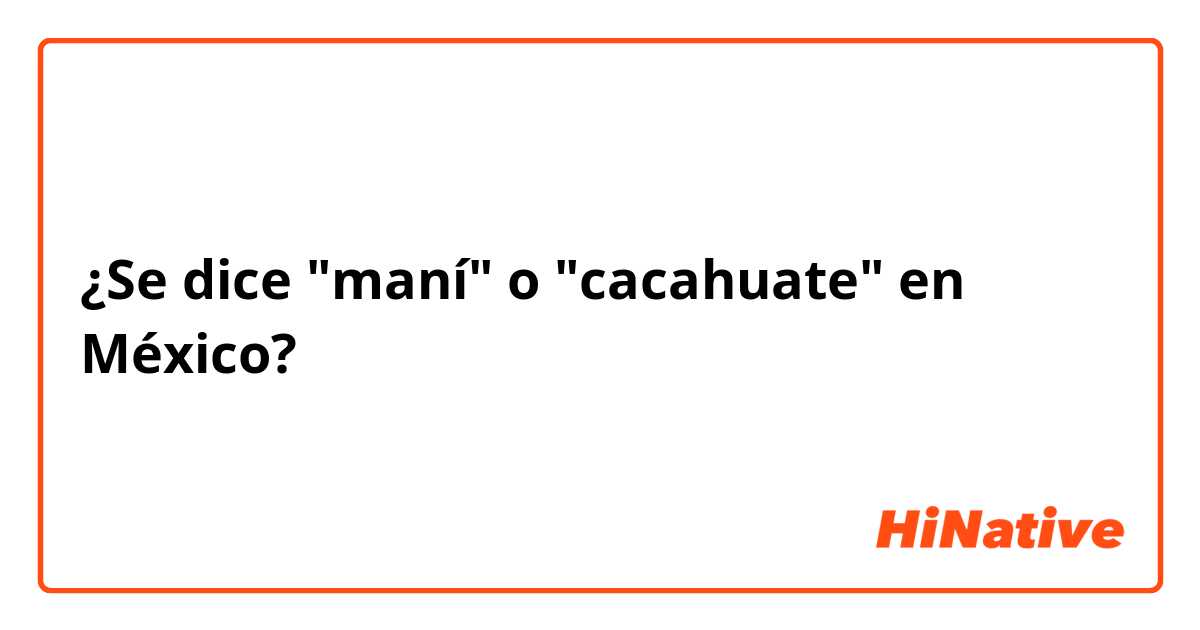 ¿Se dice "maní" o "cacahuate" en México?
