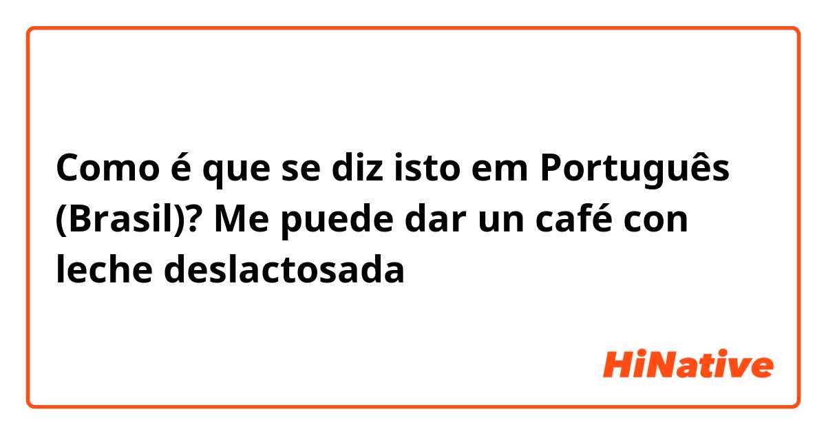 Como é que se diz isto em Português (Brasil)? Me puede dar un café con leche deslactosada
