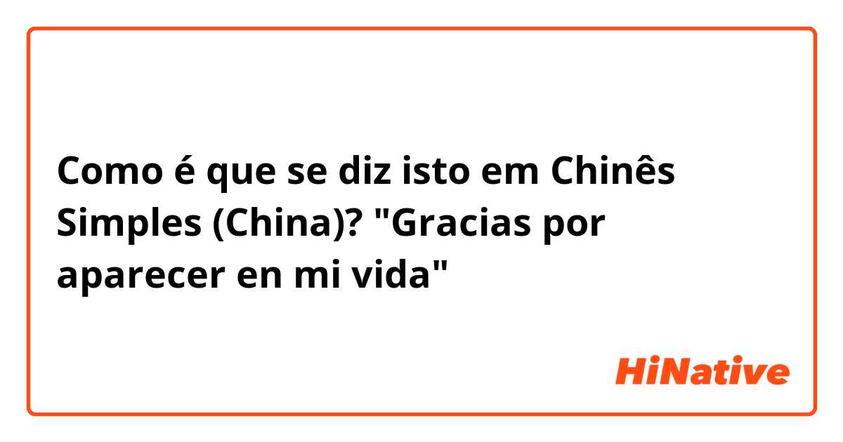 Como é que se diz isto em Chinês Simples (China)? "Gracias por aparecer en mi vida"