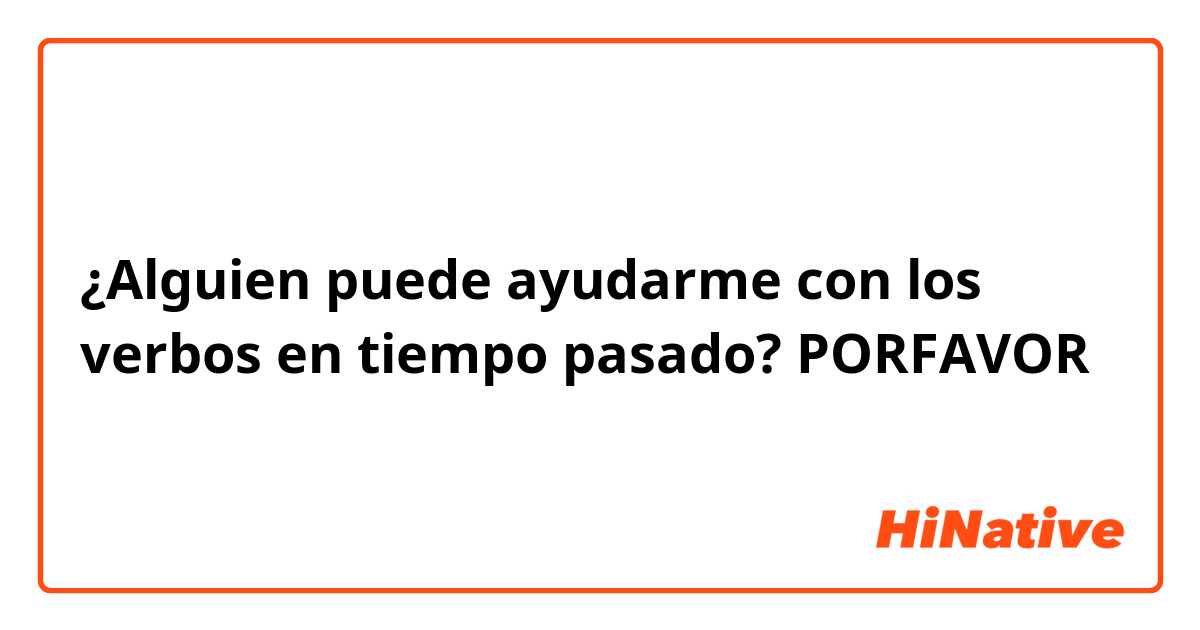 ¿Alguien puede ayudarme con los verbos en tiempo pasado? PORFAVOR 