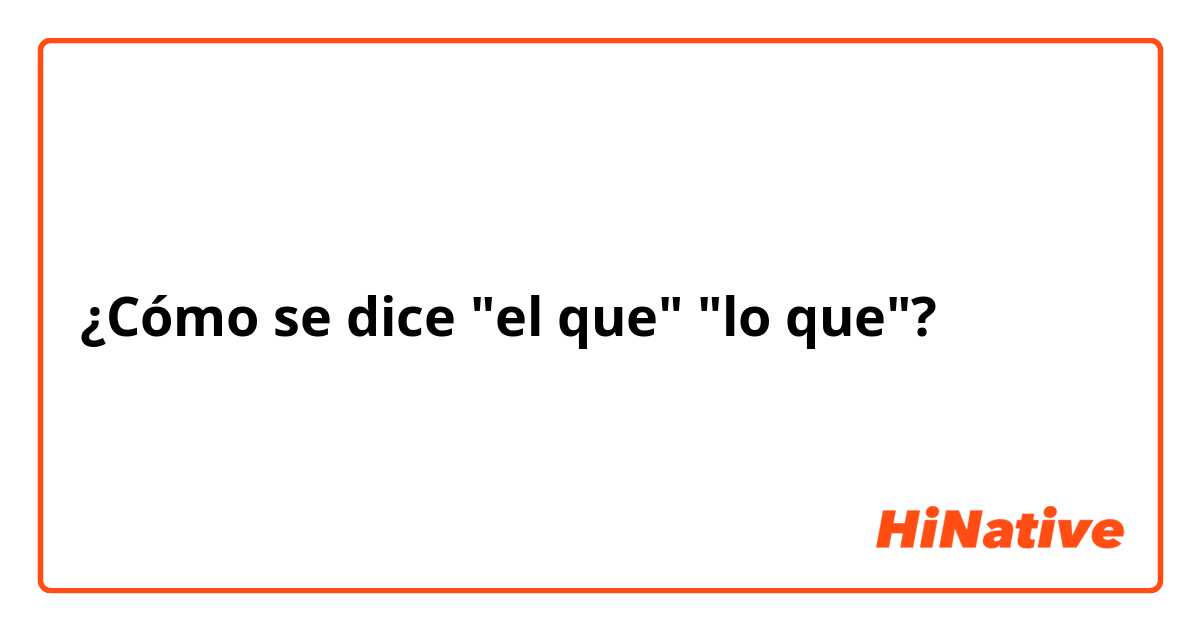 ¿Cómo se dice "el que" "lo que"?