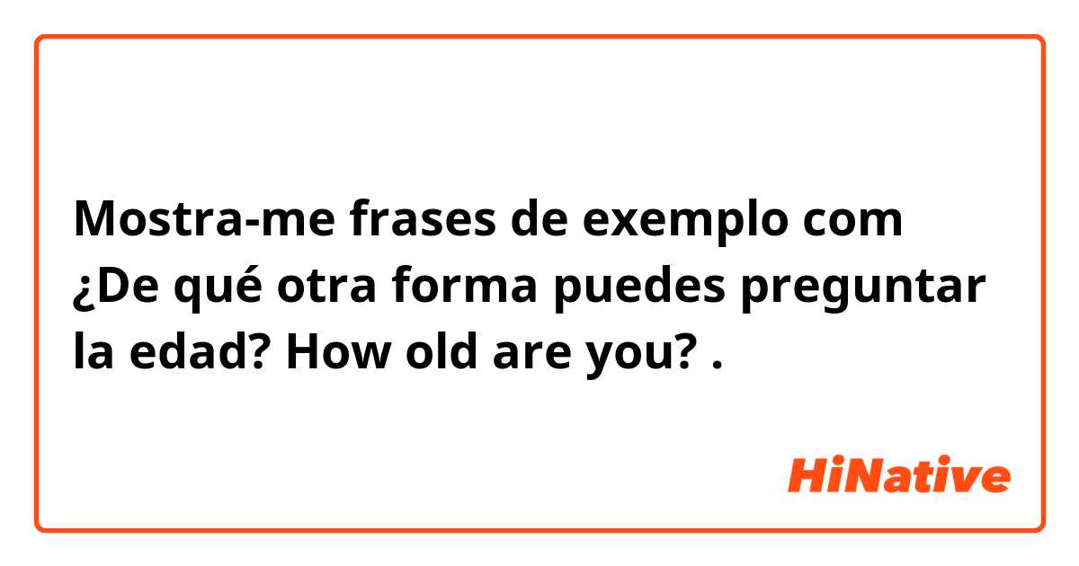 Mostra-me frases de exemplo com ¿De qué otra forma puedes preguntar la edad?
How old are you?.