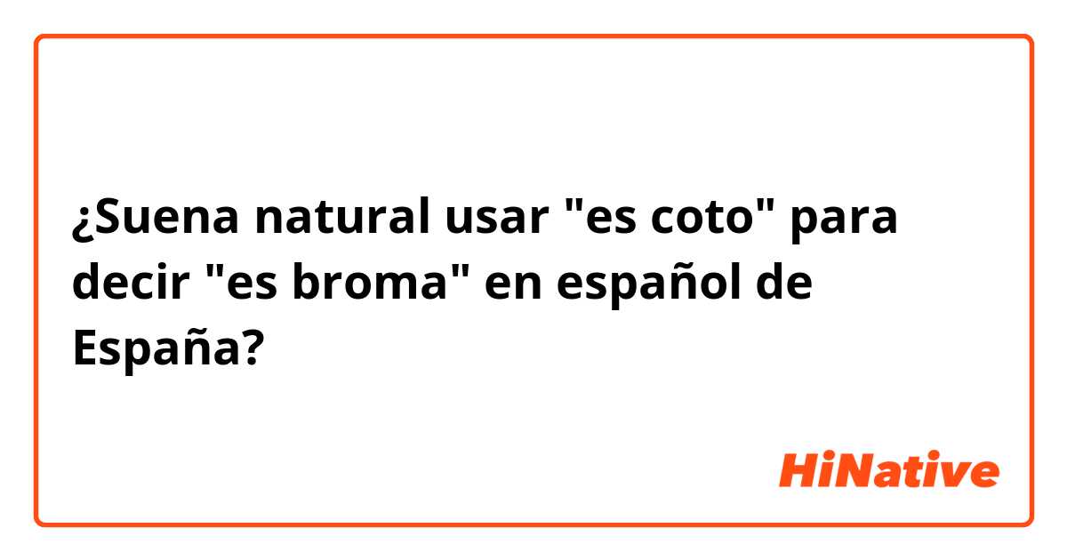 ¿Suena natural usar "es coto" para decir "es broma" en español de España?