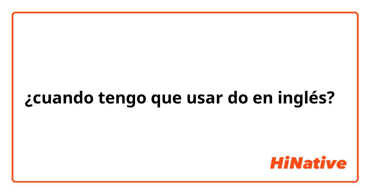 ¿cuando tengo que usar do en inglés?