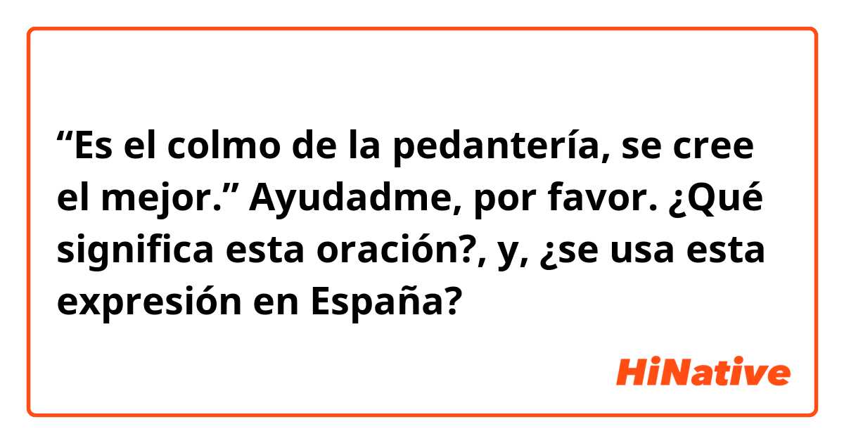 “Es el colmo de la pedantería, se cree el mejor.”

Ayudadme, por favor. ¿Qué significa esta oración?, y, ¿se usa esta expresión en España?
