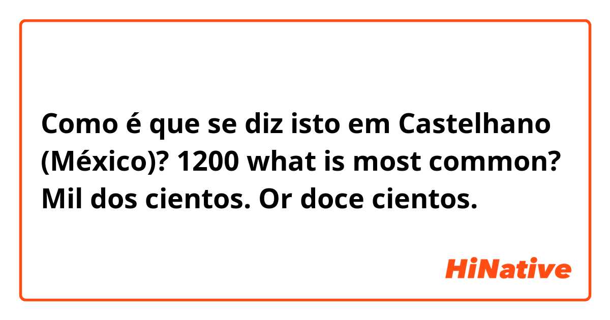 Como é que se diz isto em Castelhano (México)? 1200 what is most common? Mil dos cientos. Or doce cientos.