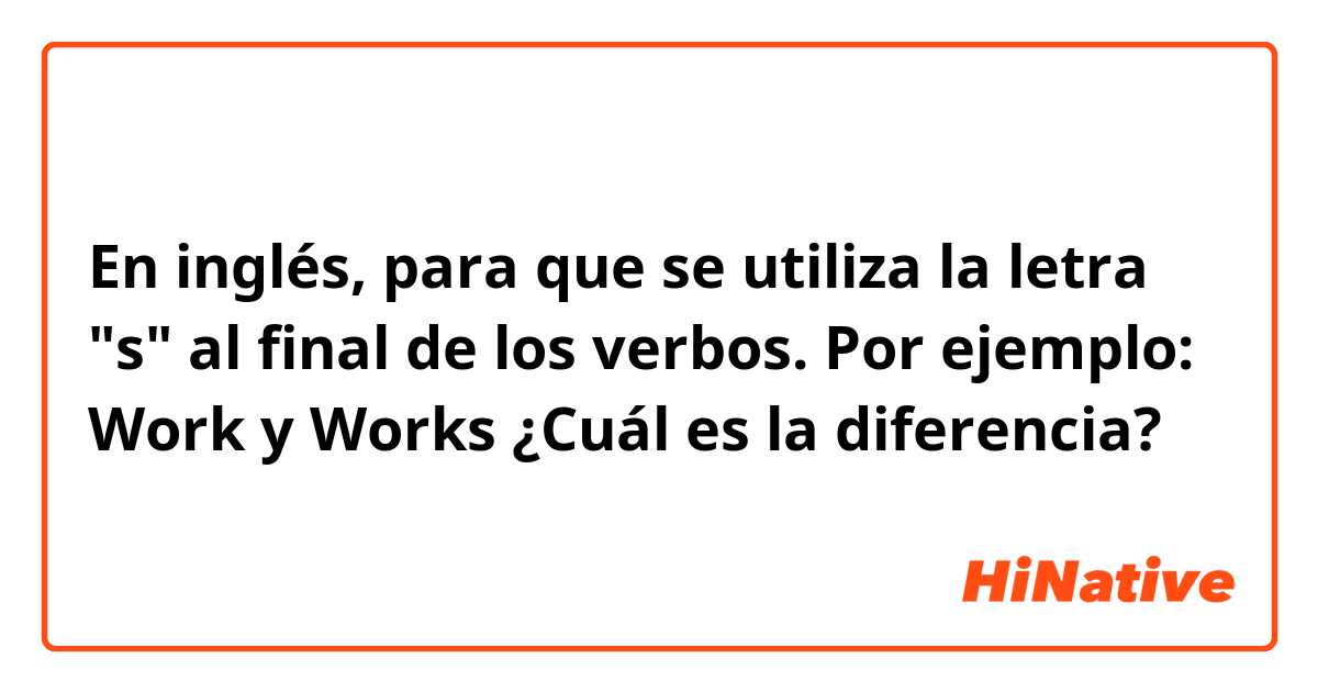 En inglés, para que se utiliza la letra "s" al final de los verbos. Por ejemplo: Work y Works ¿Cuál es la diferencia? 