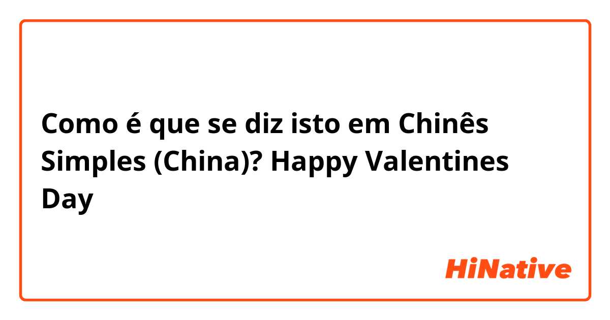 Como é que se diz isto em Chinês Simples (China)? Happy Valentines Day