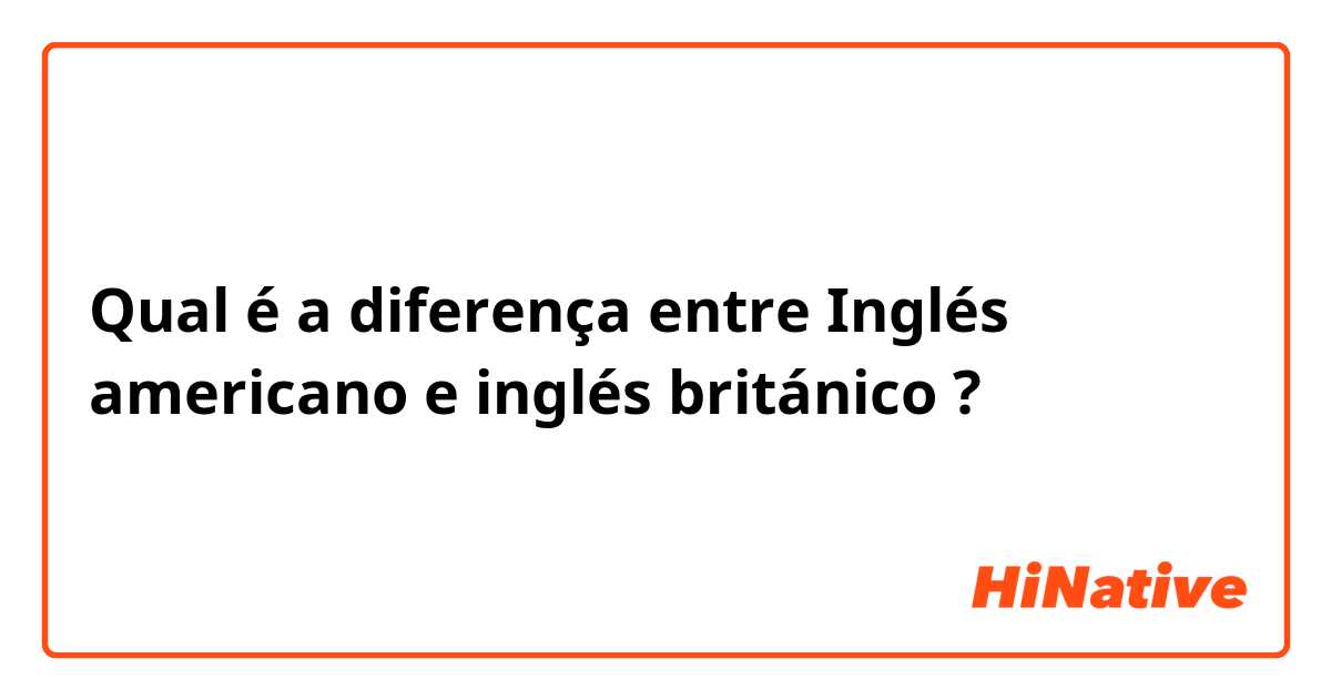 Qual é a diferença entre Inglés americano e inglés británico ?