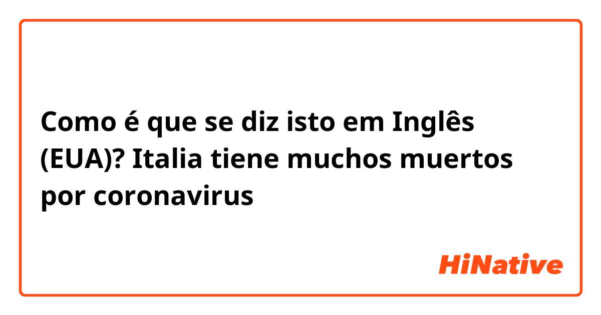 Como é que se diz isto em Inglês (EUA)? Italia tiene muchos muertos por coronavirus