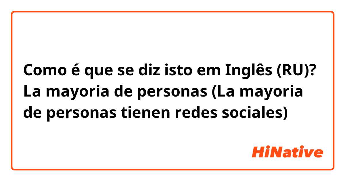 Como é que se diz isto em Inglês (RU)? La mayoria de personas (La mayoria de personas tienen redes sociales)