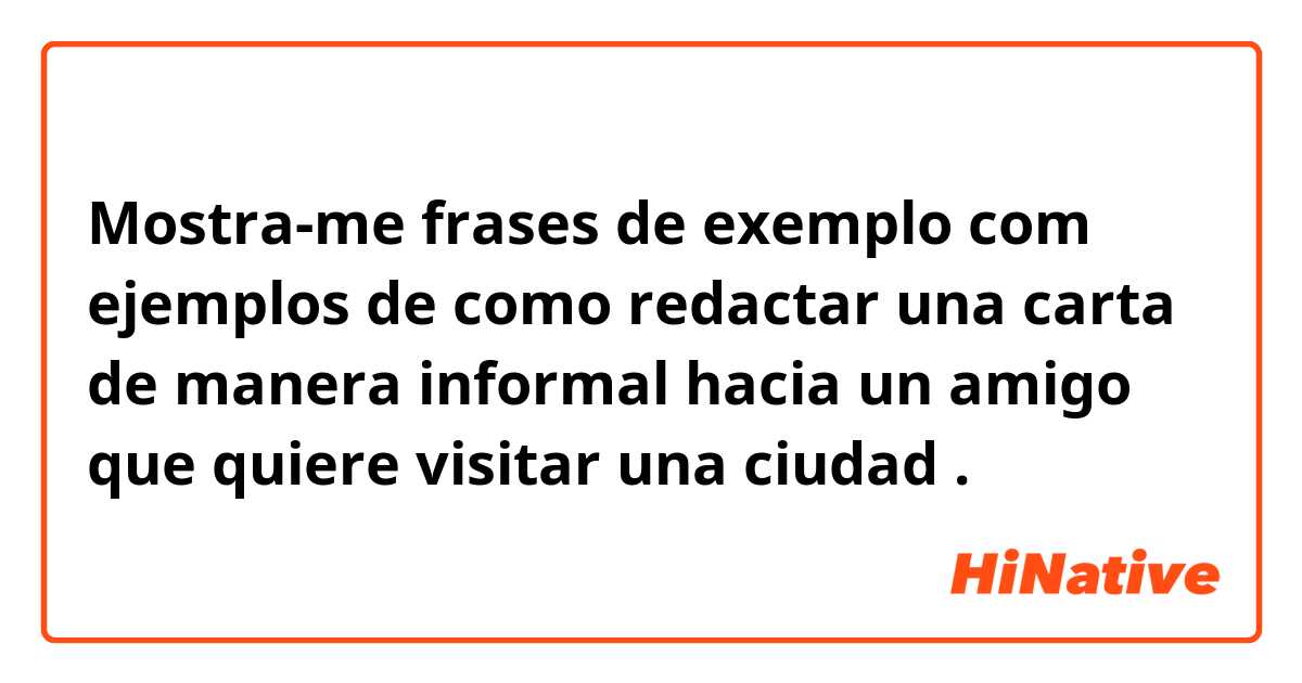 Mostra-me frases de exemplo com ejemplos de como redactar una carta de manera informal hacia un amigo que quiere visitar una ciudad.