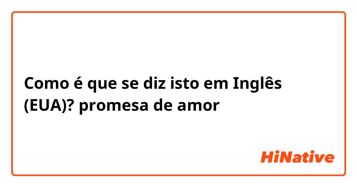 Como é que se diz isto em Inglês (EUA)? promesa de amor 