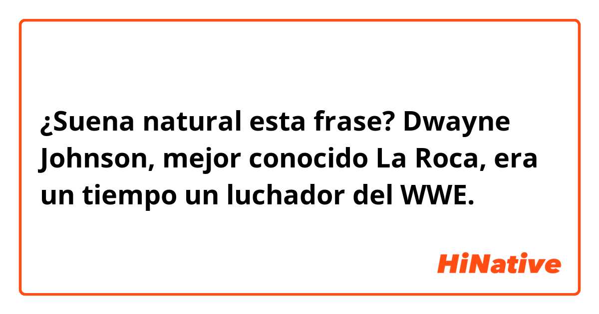 ¿Suena natural esta frase?

Dwayne Johnson, mejor conocido La Roca, era un tiempo un luchador del WWE.