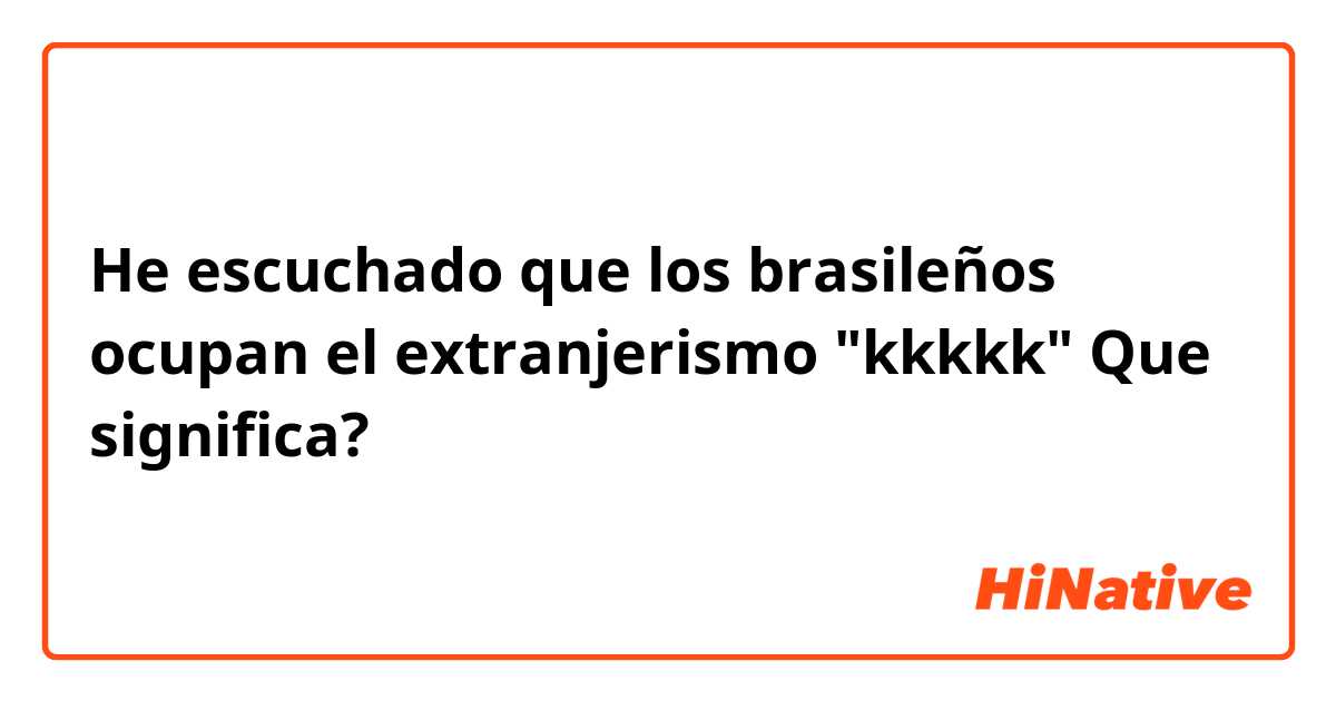 He escuchado que los brasileños ocupan el extranjerismo "kkkkk" Que significa? 