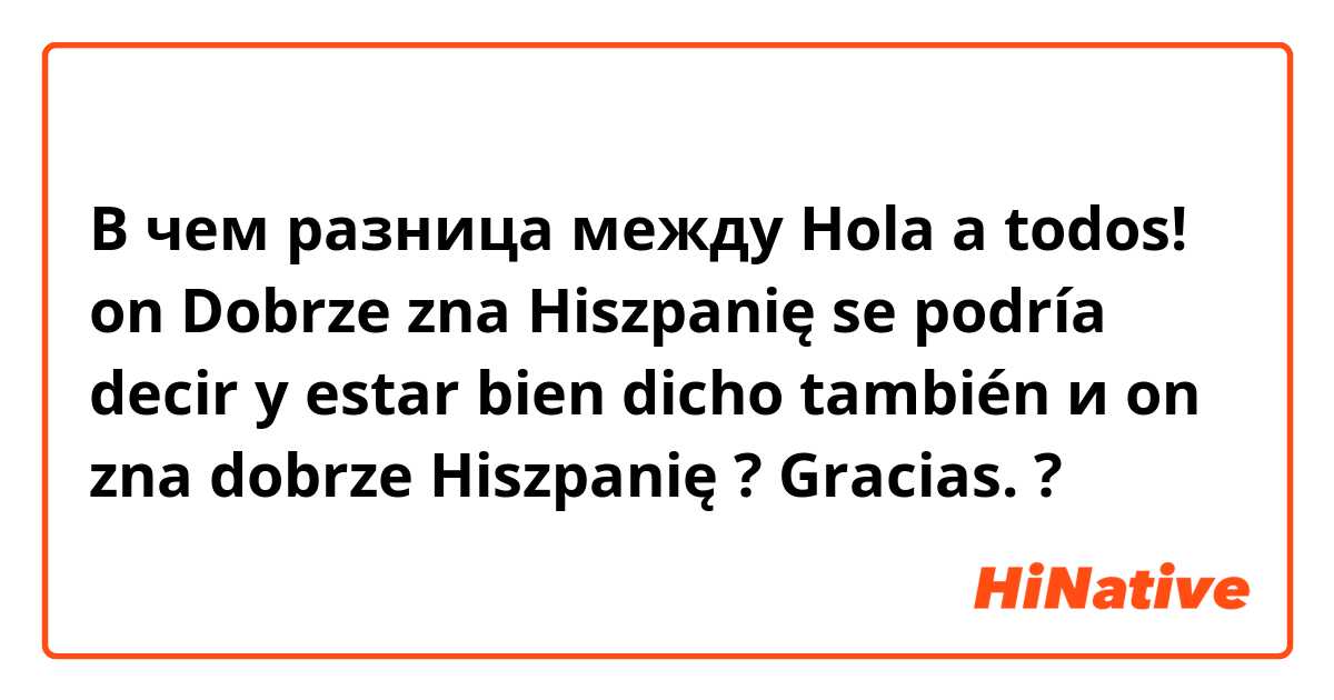 В чем разница между Hola a todos! on Dobrze zna Hiszpanię se podría decir y estar bien dicho también  и on zna dobrze Hiszpanię ? Gracias. ?