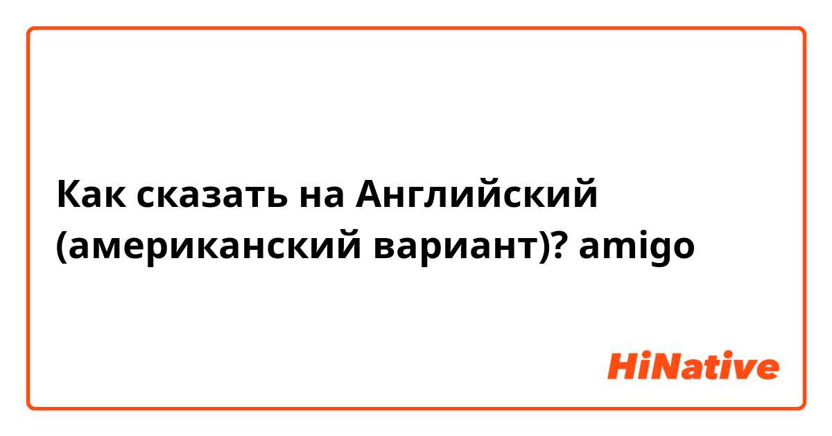 Как сказать на Английский (американский вариант)? amigo 