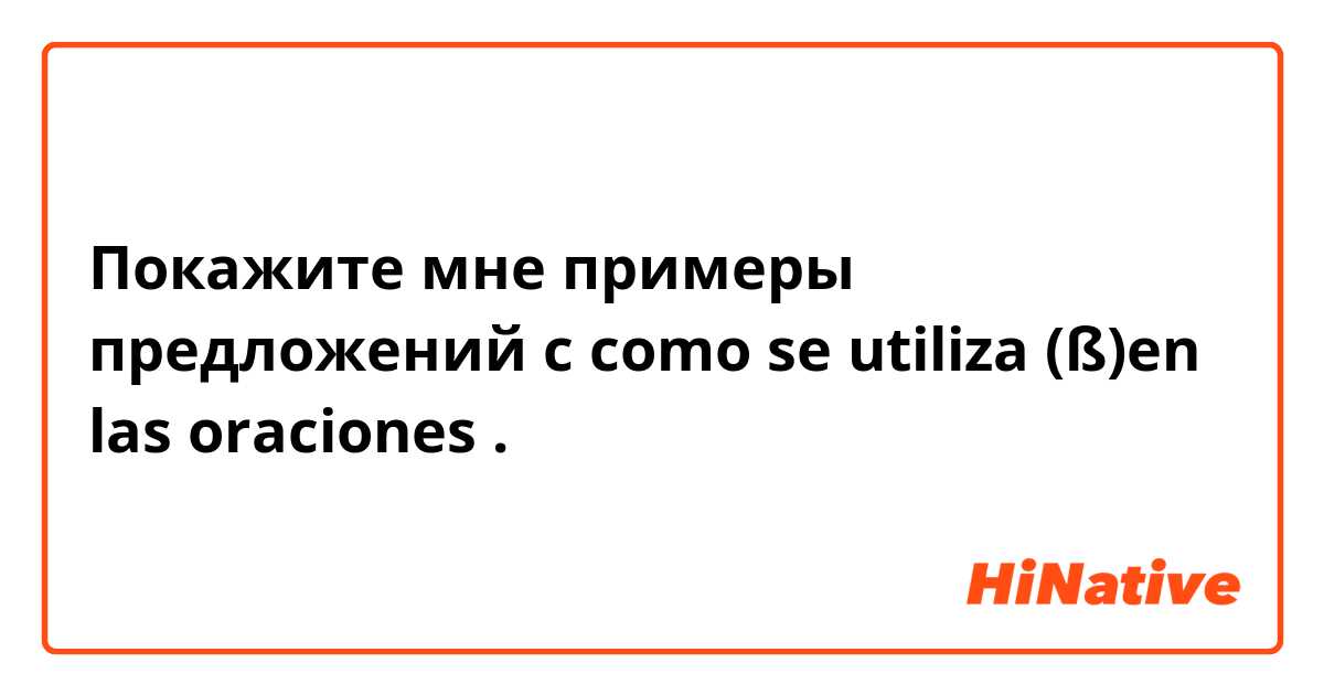 Покажите мне примеры предложений с como se utiliza (ß)en las oraciones .