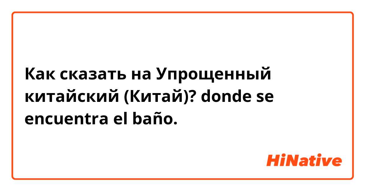 Как сказать на Упрощенный китайский (Китай)? donde se encuentra el baño. 