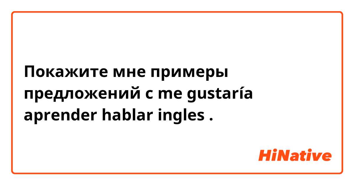 Покажите мне примеры предложений с me gustaría aprender hablar ingles .