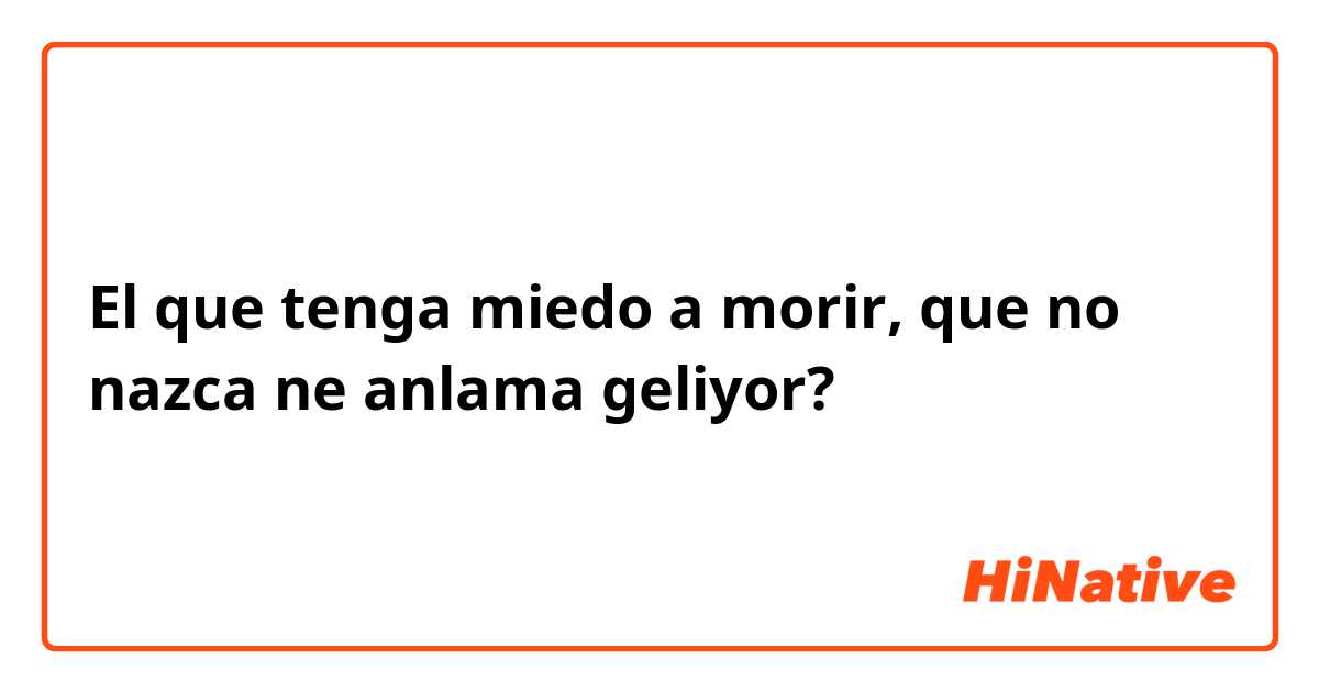 El que tenga miedo a morir, que no nazca ne anlama geliyor?