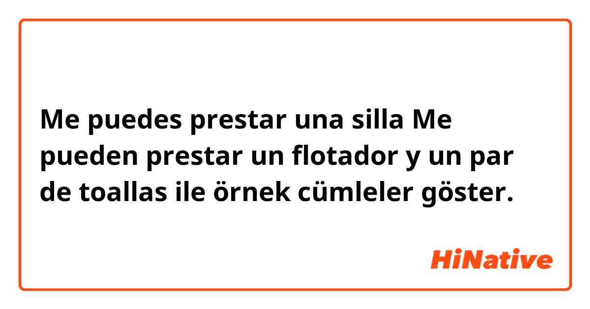 Me puedes prestar una silla
Me pueden prestar un flotador y un par de toallas ile örnek cümleler göster.