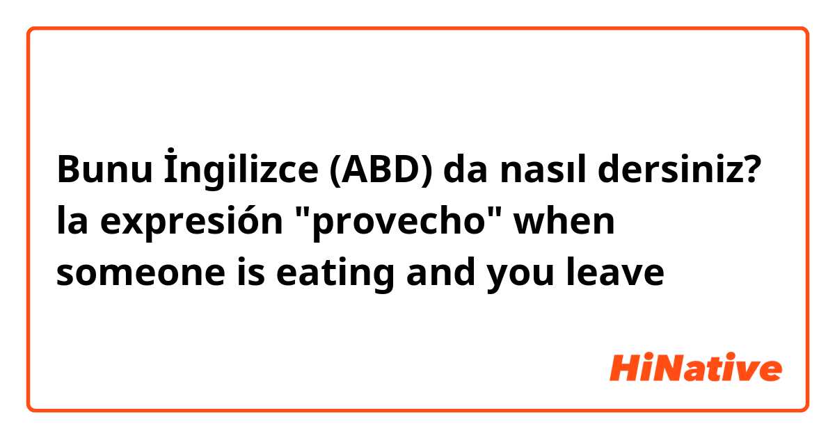 Bunu İngilizce (ABD) da nasıl dersiniz? la expresión "provecho" when someone is eating and you leave 