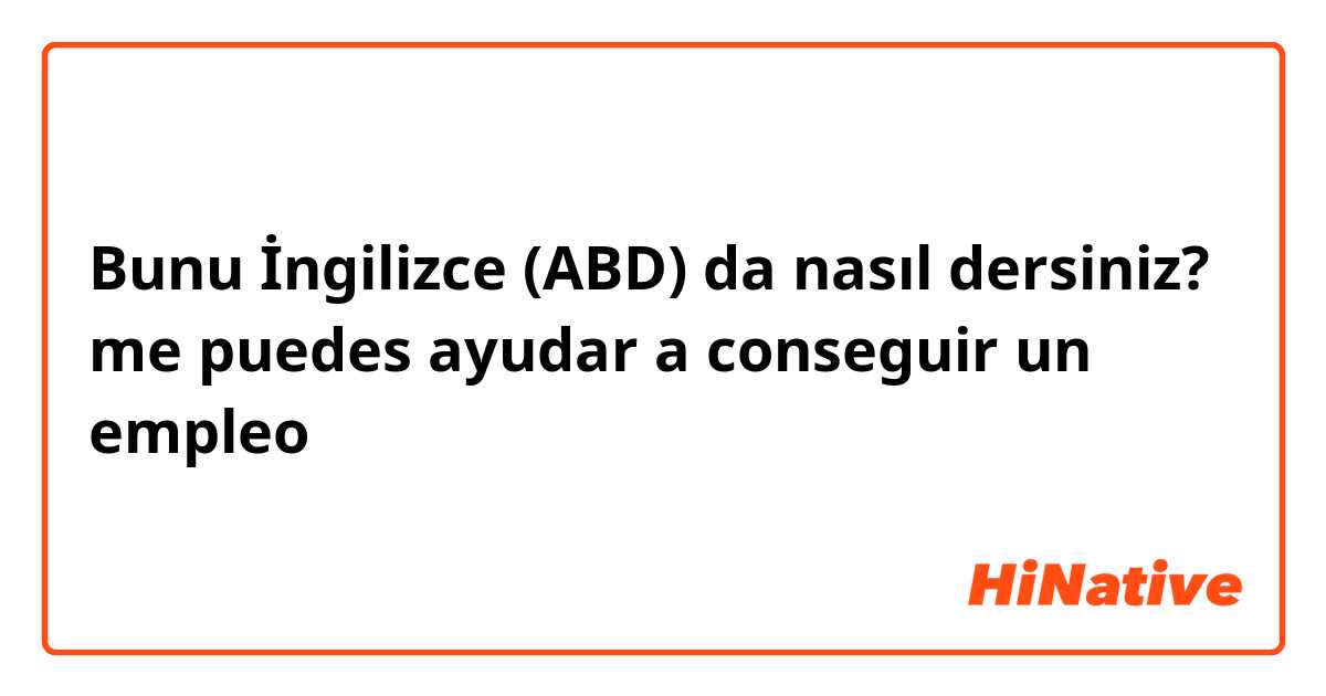 Bunu İngilizce (ABD) da nasıl dersiniz? me puedes ayudar a conseguir un empleo