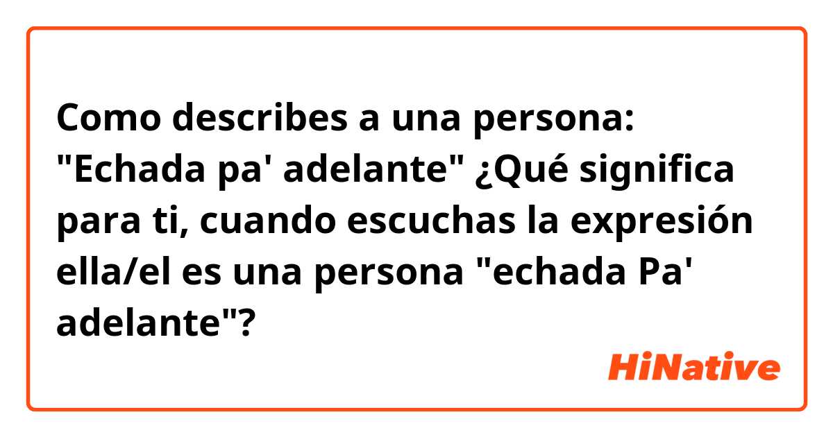 Como describes a una persona:
"Echada pa' adelante"

¿Qué significa para ti, cuando escuchas la expresión ella/el es una persona "echada Pa' adelante"?