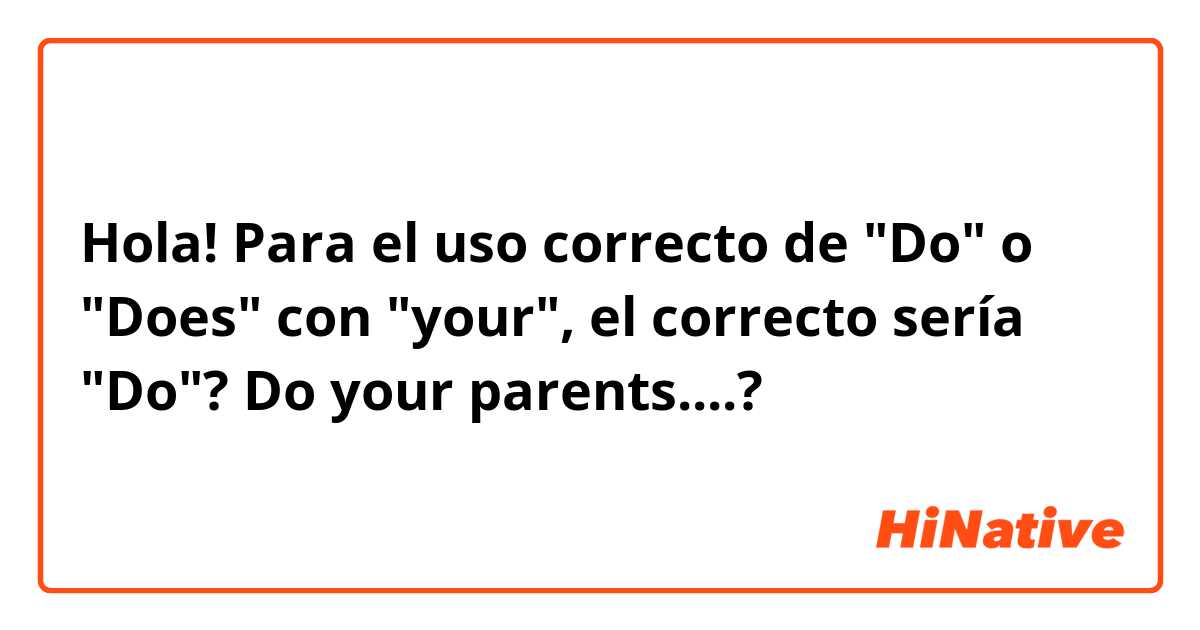 Hola! Para el uso correcto de "Do" o "Does" con "your", el correcto sería "Do"?

Do your parents....?

 