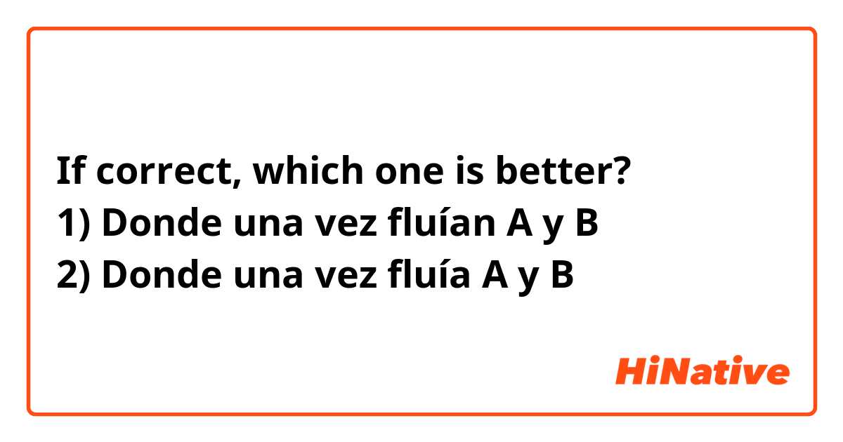 If correct, which one is better?
1) Donde una vez fluían A y B
2) Donde una vez fluía A y B